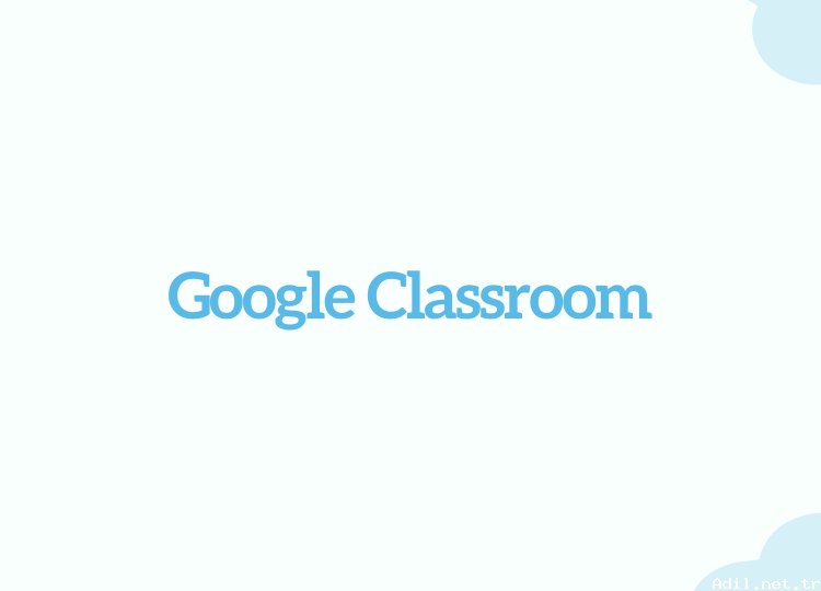 Google Classroom nedir nasıl kullanılır