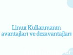 Linux Kullanmanın avantaj ve dezavantajları