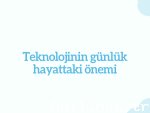 Teknolojinin günlük hayattaki önemi