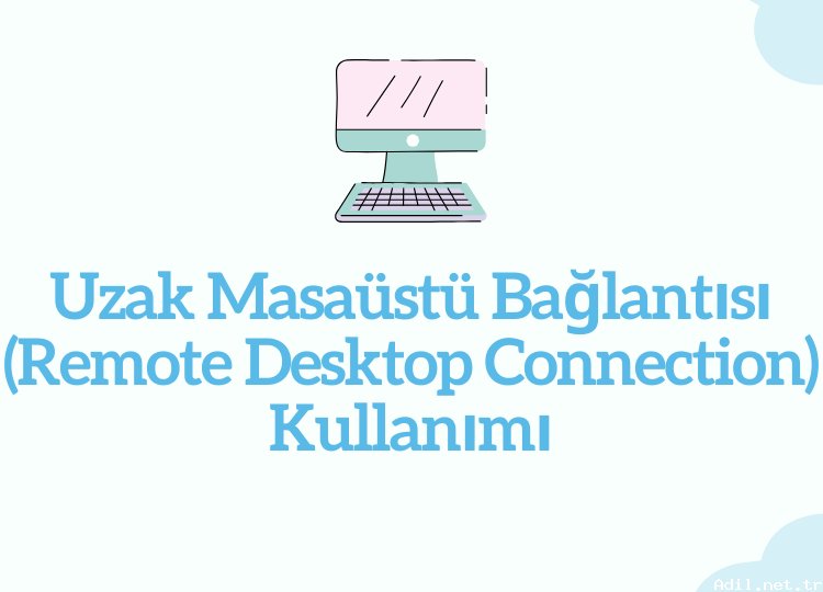 Uzak Masaüstü Bağlantısı (Remote Desktop Connection) Kullanımı