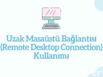 Uzak Masaüstü Bağlantısı (Remote Desktop Connection) Kullanımı